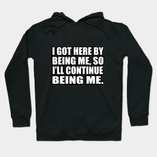 I got here by being me, so I’ll continue being me Hoodie